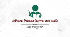শ্রেণিকক্ষে শিক্ষকের নিরপেক্ষ হওয়া জরুরি