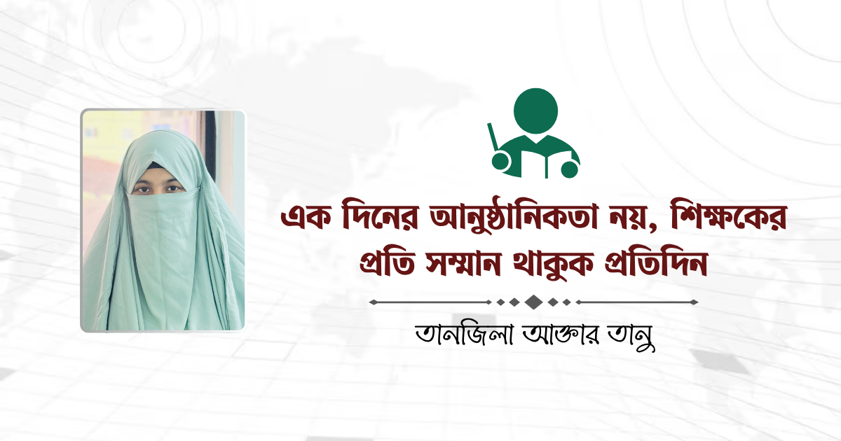 এক দিনের আনুষ্ঠানিকতা নয়, শিক্ষকের প্রতি সম্মান থাকুক প্রতিদিন
